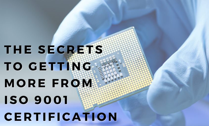 Background image is a gloved hand holding a semiconductor with text on foreground that reads "The Secrets to Getting More from ISO 9001 Certification